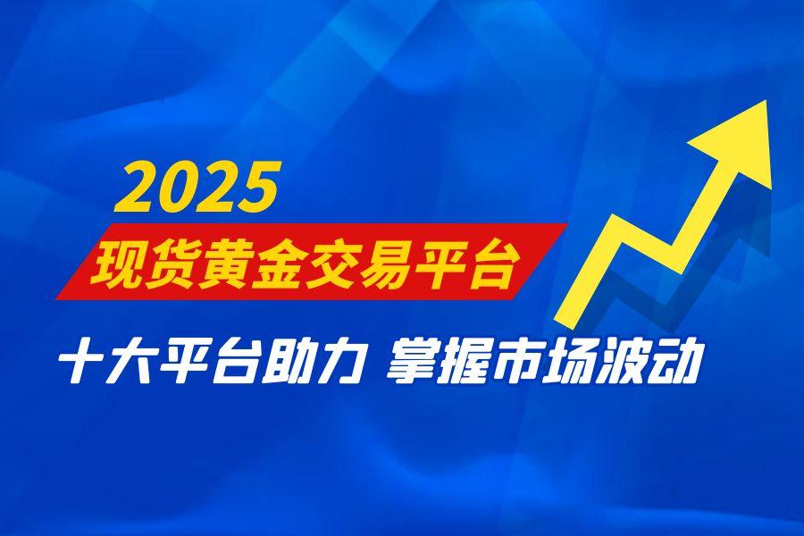 2025十大现货黄金交易平台，助力投资者把握行情波段794 / author:wzg808wzjy / PostsID:1730876