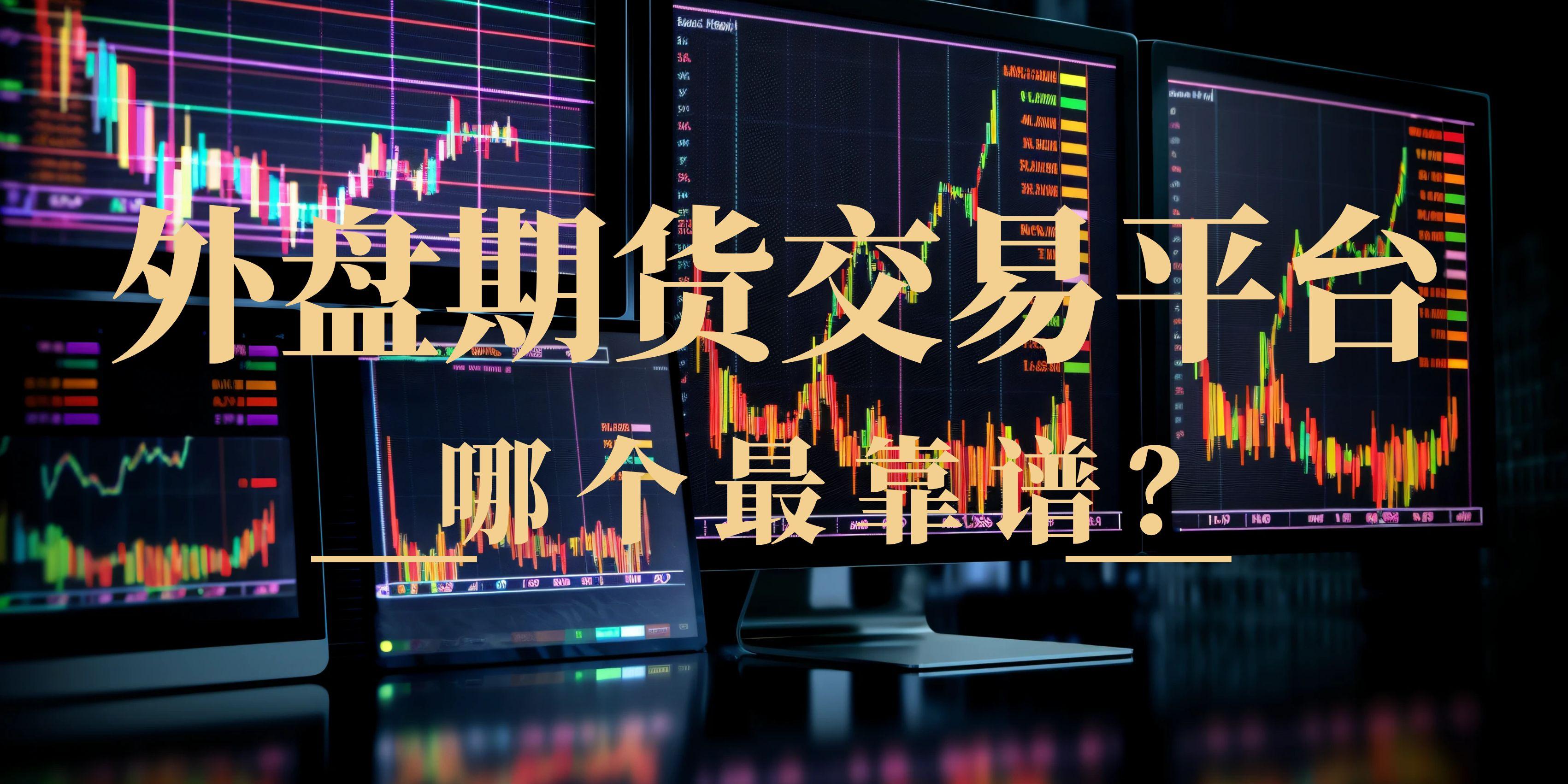 外盘期货交易平台哪个最靠谱？十大国际黄金免佣交易平台推荐745 / author:谈金论银吧 / PostsID:1730987