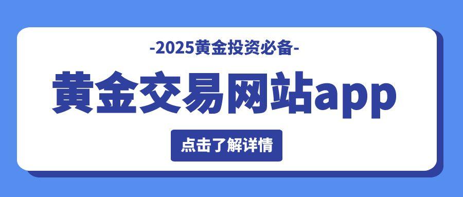 十大正规黄金交易网站app免费下载推荐，2025黄金投资必备855 / author:谈金论银吧 / PostsID:1731019