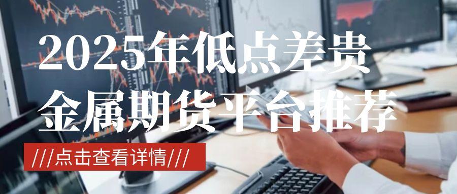 炒贵金属期货在哪个平台开户好？超低点差让交易优势更明显492 / author:谈金论银吧 / PostsID:1731039