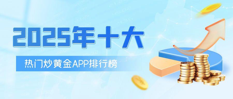 2025年十大热门炒黄金APP排行榜469 / author:小花爱理财 / PostsID:1731060