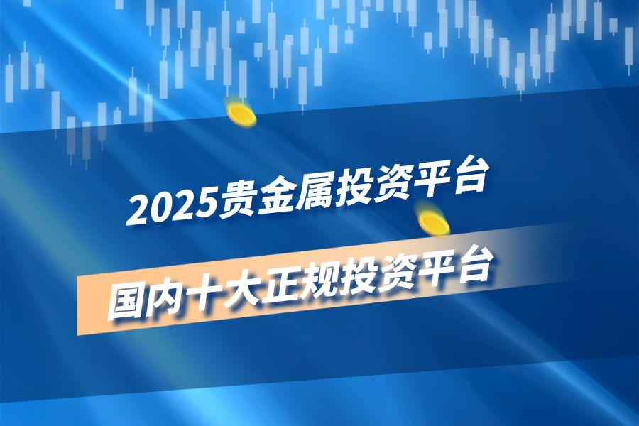 2025国内十大贵金属在线交易平台218 / author:wzg808wzjy / PostsID:1731080