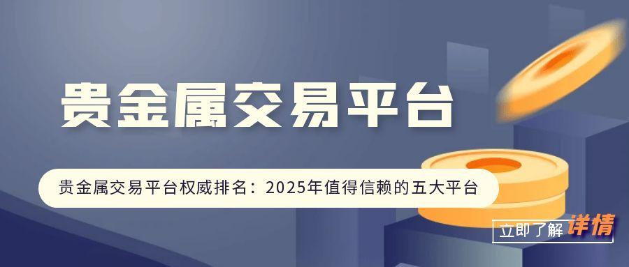 贵金属交易平台权威排名：2025年值得信赖的五大平台670 / author:小花爱理财 / PostsID:1731084