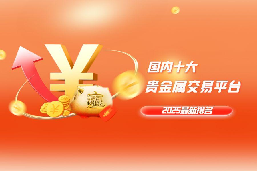 2025贵金属投资十大国内交易平台排行汇总665 / author:wzg808wzjy / PostsID:1731121