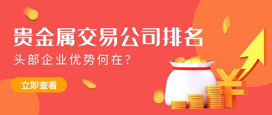 速看！贵金属交易公司排名出炉，头部企业优势何在？72 / author:小花爱理财 / PostsID:1731123