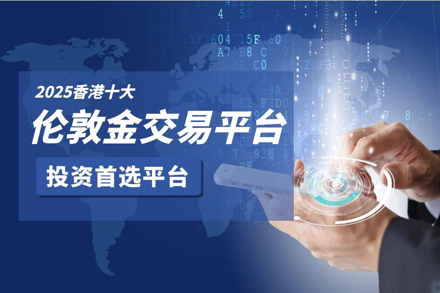 伦敦金交易平台推荐：香港地区十大平台最新排名分析827 / author:wzg808wzjy / PostsID:1731142
