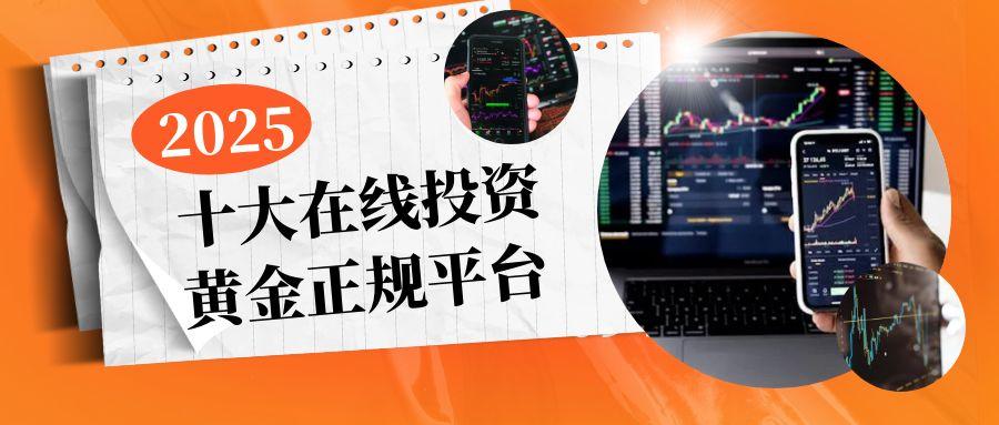 2025国内十大合法黄金交易平台介绍，炒黄金低成本投资平台