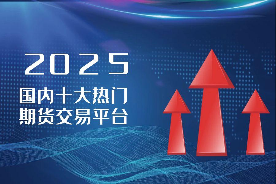2025十大热门期货交易平台排行对比分析35 / author:wzg808wzjy / PostsID:1731164