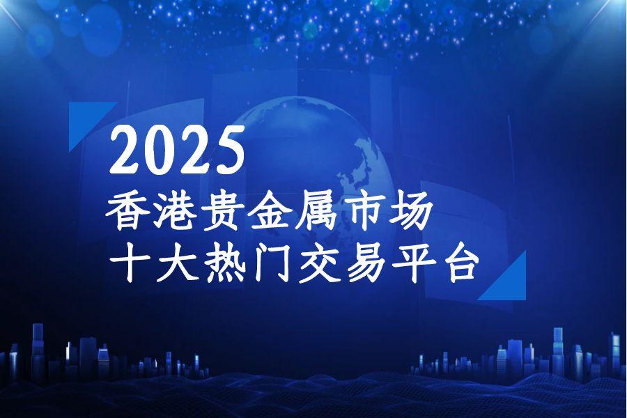 2025香港贵金属市场热门平台前十名单773 / author:wzg808wzjy / PostsID:1731165
