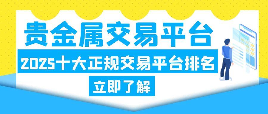 正规贵金属交易平台有哪些？2025十大贵金属交易安全平台推荐37 / author:谈金论银吧 / PostsID:1731187