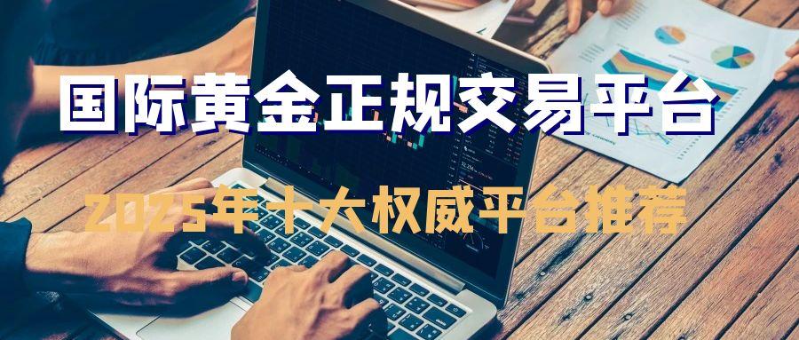 炒国际黄金正规平台有哪些？想要了解国际黄金行情认准这十大平台462 / author:谈金论银吧 / PostsID:1731190