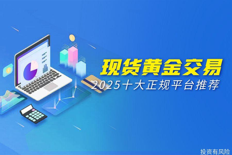 2025现货黄金交易平台推荐，十大正规投资平台排行一览15 / author:wzg808wzjy / PostsID:1731195