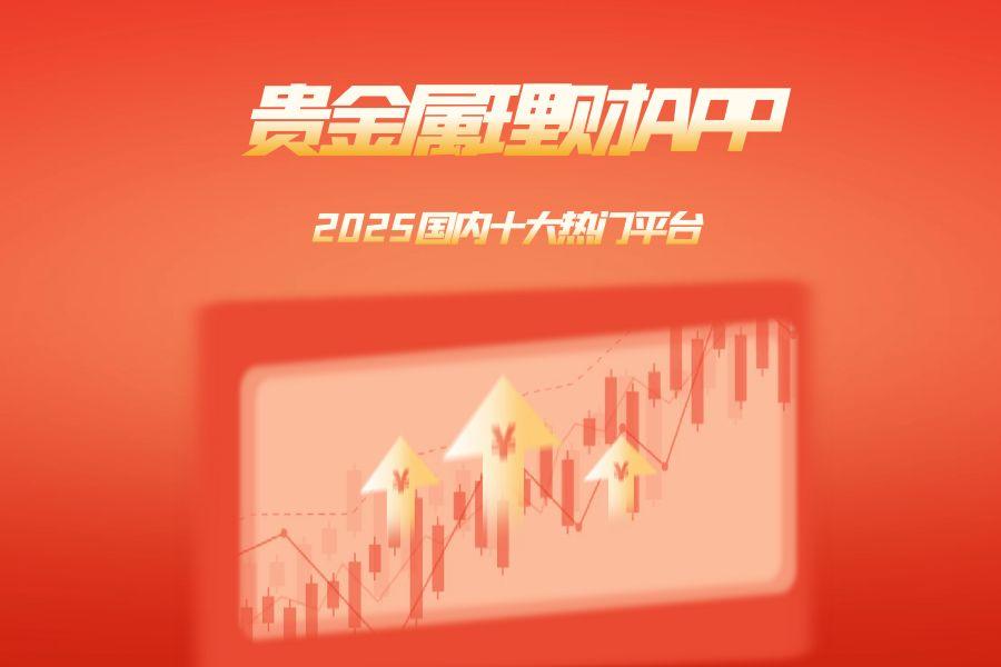 2025年国内十大热门贵金属理财APP推荐平台排行220 / author:wzg808wzjy / PostsID:1731230