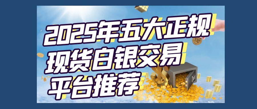 正规国际白银交易平台有哪些？2025炒现货白银我们该如何选择