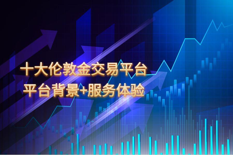 2025十大伦敦金交易平台评测，平台背景+服务体验详解833 / author:wzg808wzjy / PostsID:1731251