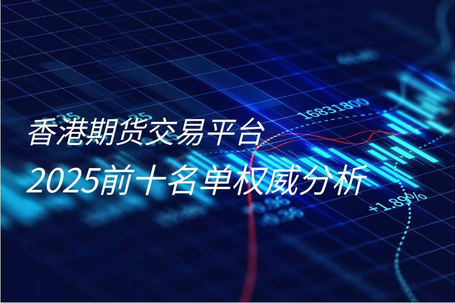 香港期货交易公司排行前十名（2025权威分析）770 / author:wzg808wzjy / PostsID:1731253