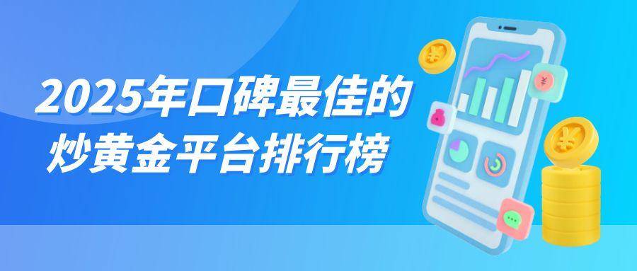 2025年口碑最佳的炒黄金平台排行榜TOP 8602 / author:小花爱理财 / PostsID:1731261