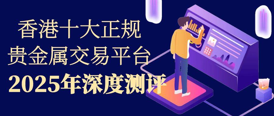 香港十大正规贵金属交易平台测评，看看哪个更适合新手选择987 / author:谈金论银吧 / PostsID:1731296
