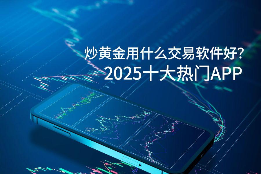 手机炒黄金有什么交易软件好？2025十大热门APPRanking134 / author:wzg808wzjy / PostsID:1731308
