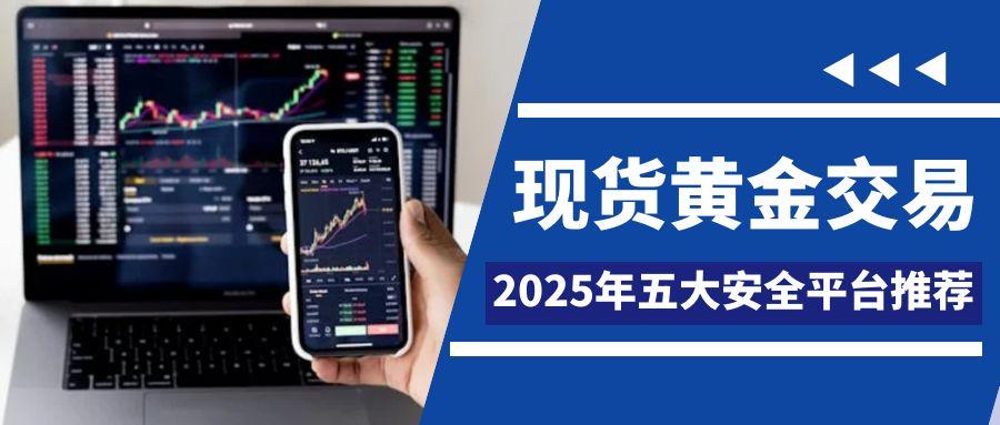 如何投资黄金理财？2025新手必备的五大正规现货黄金交易渠道184 / author:谈金论银吧 / PostsID:1731312