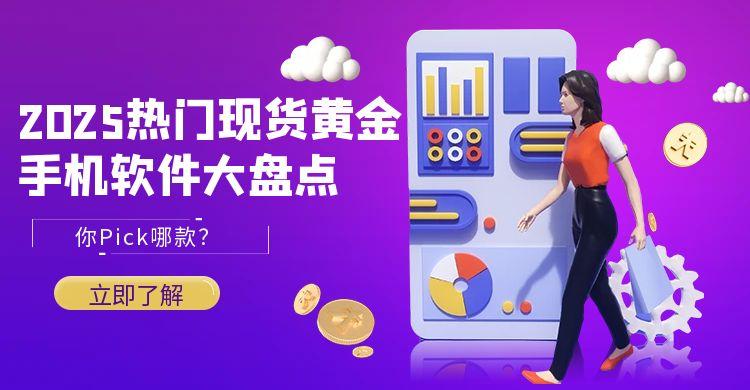 2025热门现货黄金手机软件大盘点，你Pick哪款？508 / author:小花爱理财 / PostsID:1731319