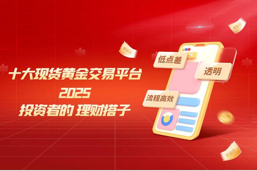 2025现货黄金交易平台软件APP，十大宝藏平台清单307 / author:wzg808wzjy / PostsID:1731329