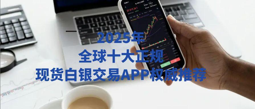 买黄金白银用什么软件？2025十大正规白银现货交易APPrecommendation125 / author:谈金论银吧 / PostsID:1731332