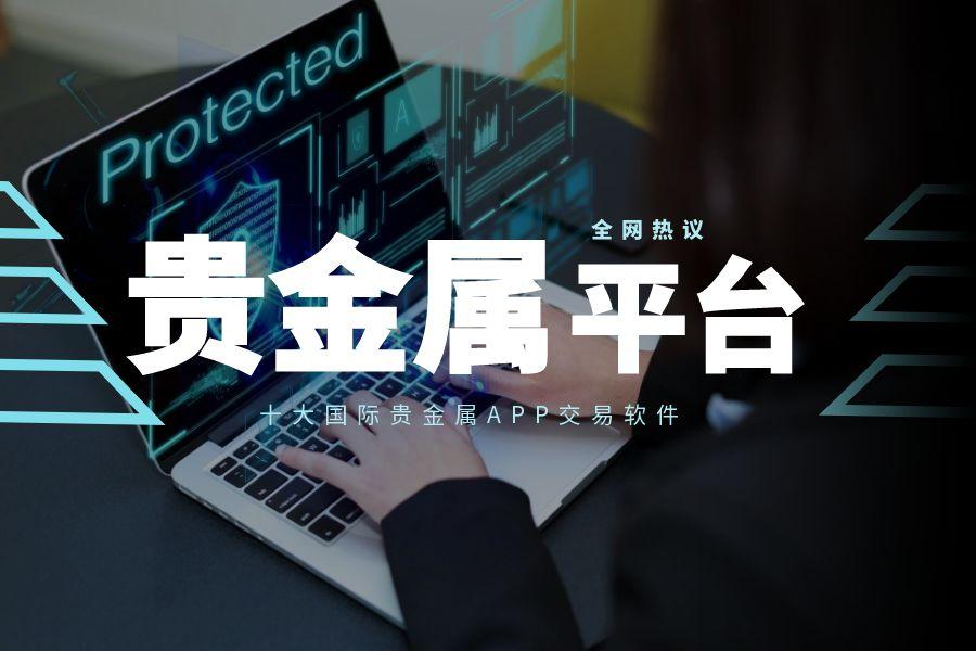 国际十大正规炒贵金属交易APP软件平台排名（2025版情况一览）452 / author:wzg808wzjy / PostsID:1731347