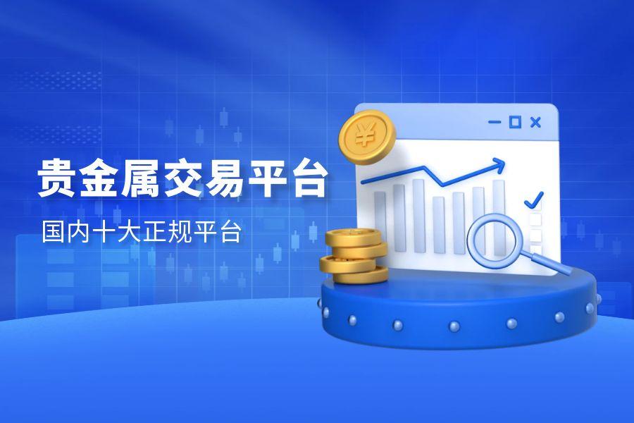国内十大贵金属交易平台是哪些？2025十大贵金属交易平台排名321 / author:wzg808wzjy / PostsID:1731352