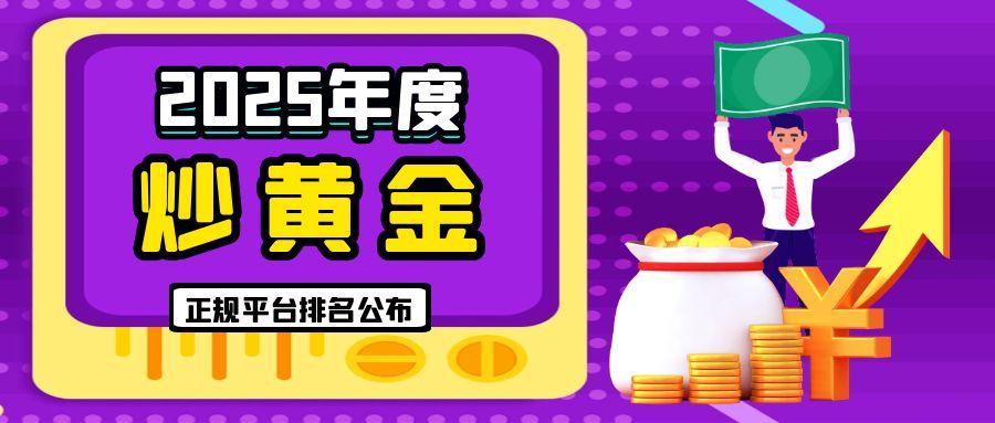 2025年度炒黄金正规平台排名公布，这些平台脱颖而出！800 / author:小花爱理财 / PostsID:1731358