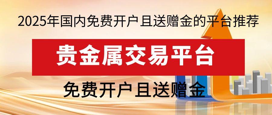 国内贵金属免费开户且能领赠金的平台有哪些？资金安全有保障923 / author:谈金论银吧 / PostsID:1731390
