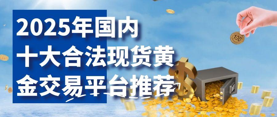 国家允许的现货黄金交易平台有哪些？2025十大正规平台盘点955 / author:谈金论银吧 / PostsID:1731410