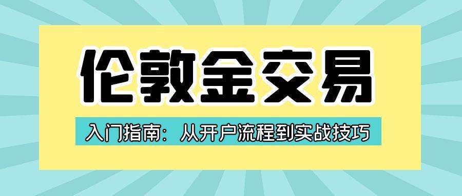 伦敦金交易入门指南：从开户流程到实战技巧749 / author:小花爱理财 / PostsID:1731428