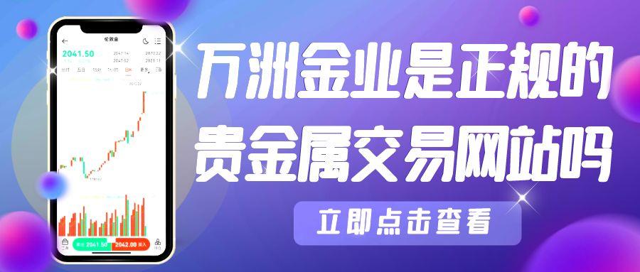 香港万洲金业是正规的贵金属交易网站吗？贵金属黄金怎么开户交易907 / author:谈金论银吧 / PostsID:1731480