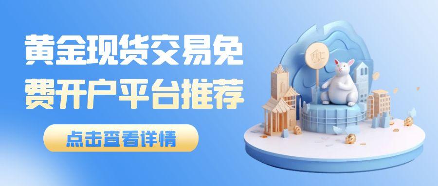 黄金现货交易哪里可以免费开户？如何进行现货黄金买卖477 / author:谈金论银吧 / PostsID:1731483