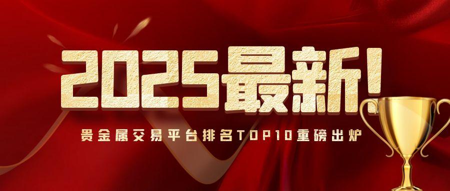 2025最新！贵金属交易平台排名TOP10重磅出炉276 / author:小花爱理财 / PostsID:1731510