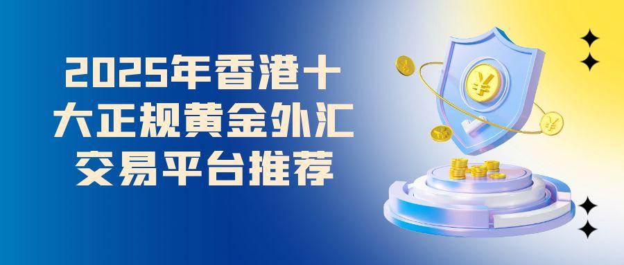 香港有哪些正规外汇黄金交易平台？推荐十大外汇平台，千万别选错131 / author:谈金论银吧 / PostsID:1731533