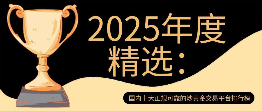2025年度精选：国内十大正规可靠的炒黄金交易平台排行榜933 / author:小花爱理财 / PostsID:1731563