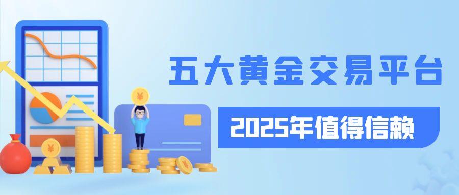 网上炒黄金开户选平台：2025国内这五大黄金交易平台值得关注734 / author:谈金论银吧 / PostsID:1731583