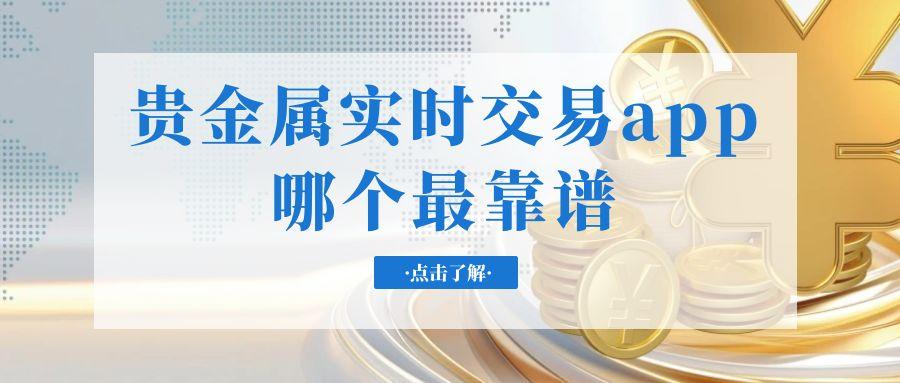 2025交易贵金属十款必备的软件app测评，看看哪个更可靠462 / author:谈金论银吧 / PostsID:1731602