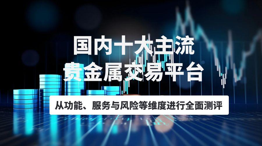 行业专家解读：当前市场环境下值得关注的十大贵金属交易平台141 / author:谈金论银吧 / PostsID:1731616