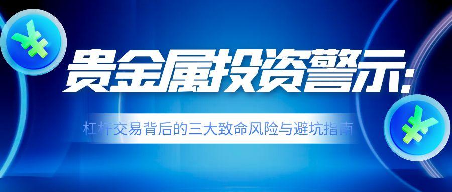 贵金属投资警示：杠杆交易背后的三大致命风险与避坑指南186 / author:小花爱理财 / PostsID:1731629