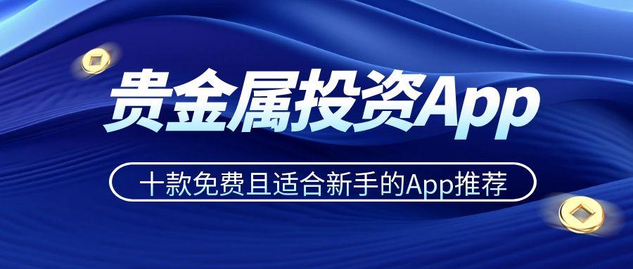 避坑指南：新手投资贵金属十个可免费下载的投资apprecommendation333 / author:谈金论银吧 / PostsID:1731632