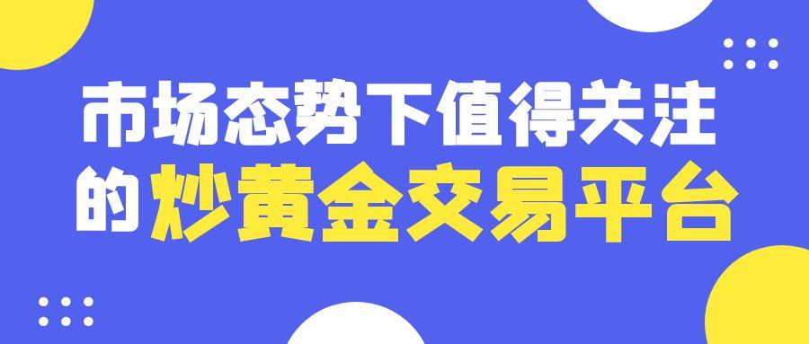 行业专家权威解读：当前市场态势下值得关注的炒黄金交易平台4 / author:小花爱理财 / PostsID:1731647