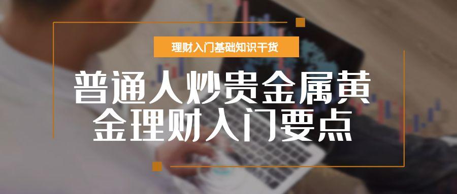 普通人如何炒贵金属黄金理财？国内贵金属实时行情平台排名选择626 / author:谈金论银吧 / PostsID:1731663
