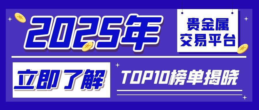 2025年全球贵金属交易平台TOP10榜单揭晓：这些平台缘何称霸市场？545 / author:小花爱理财 / PostsID:1731676