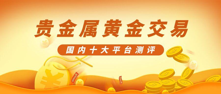 国内正规贵金属黄金交易平台前十榜单测评，助你投资无忧！874 / author:谈金论银吧 / PostsID:1731682