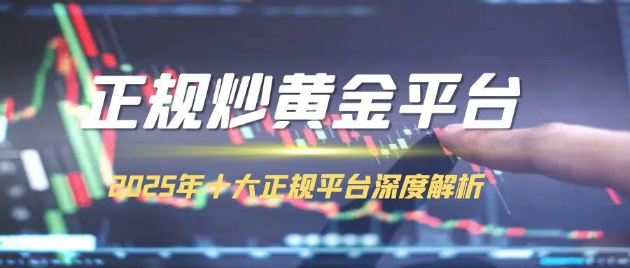 2025十大贵金属黄金交易平台介绍，炒黄金开户专业渠道分享210 / author:谈金论银吧 / PostsID:1731698