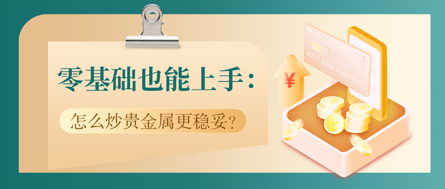 零基础也能上手：怎么炒贵金属更稳妥？专业建议来了767 / author:小花爱理财 / PostsID:1731717