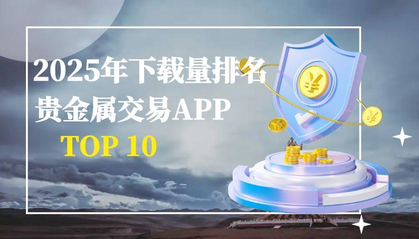 2025年贵金属交易APP下载量排名TOP10：行业数据测评263 / author:谈金论银吧 / PostsID:1731758